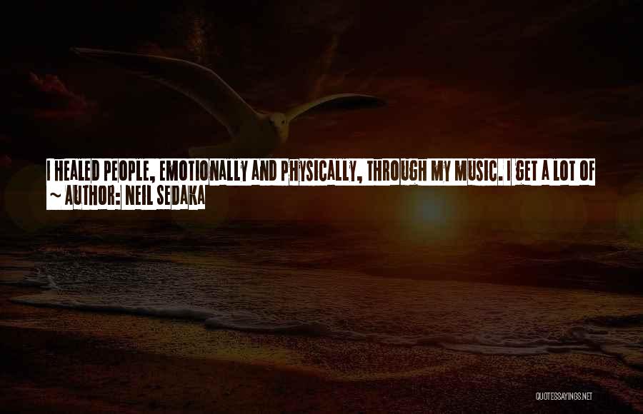 Neil Sedaka Quotes: I Healed People, Emotionally And Physically, Through My Music. I Get A Lot Of E-mails From People Who Are Suffering
