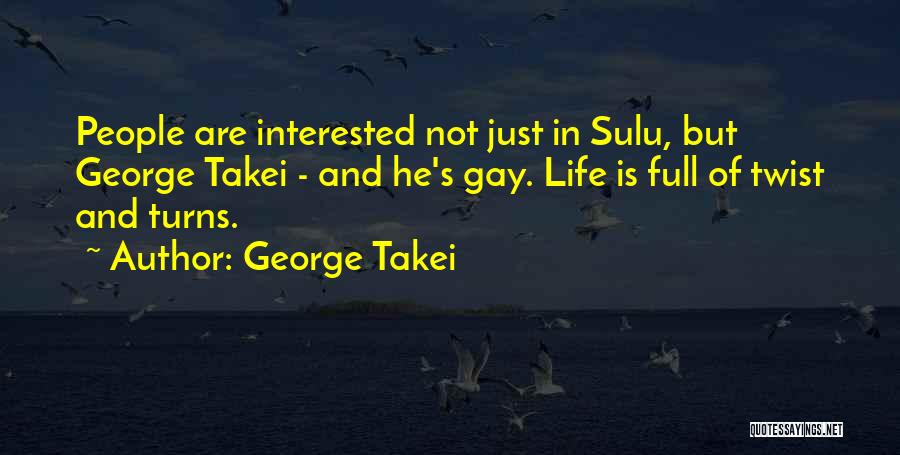 George Takei Quotes: People Are Interested Not Just In Sulu, But George Takei - And He's Gay. Life Is Full Of Twist And