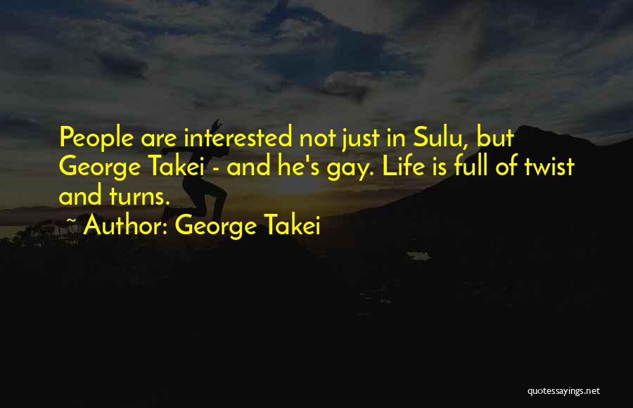 George Takei Quotes: People Are Interested Not Just In Sulu, But George Takei - And He's Gay. Life Is Full Of Twist And