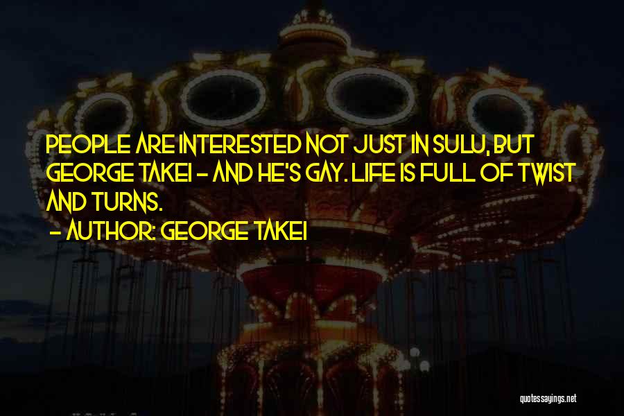 George Takei Quotes: People Are Interested Not Just In Sulu, But George Takei - And He's Gay. Life Is Full Of Twist And