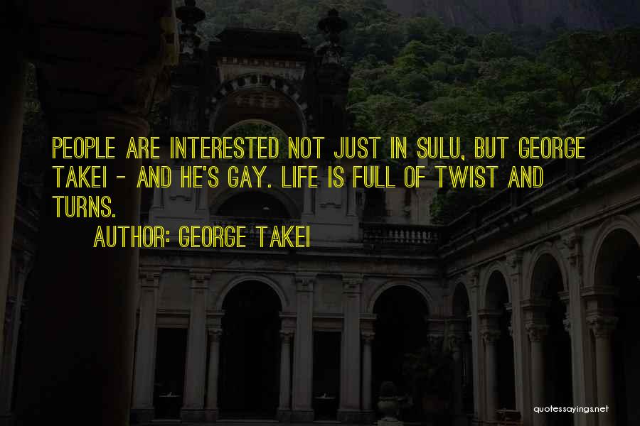 George Takei Quotes: People Are Interested Not Just In Sulu, But George Takei - And He's Gay. Life Is Full Of Twist And