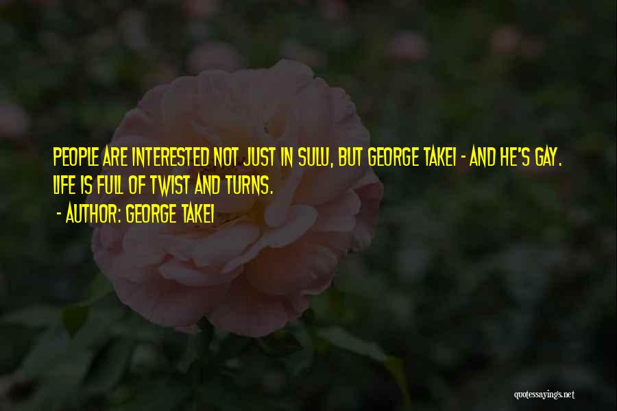 George Takei Quotes: People Are Interested Not Just In Sulu, But George Takei - And He's Gay. Life Is Full Of Twist And