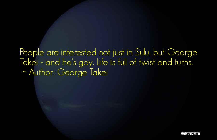 George Takei Quotes: People Are Interested Not Just In Sulu, But George Takei - And He's Gay. Life Is Full Of Twist And