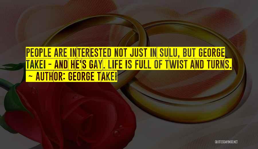 George Takei Quotes: People Are Interested Not Just In Sulu, But George Takei - And He's Gay. Life Is Full Of Twist And