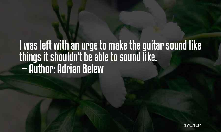 Adrian Belew Quotes: I Was Left With An Urge To Make The Guitar Sound Like Things It Shouldn't Be Able To Sound Like.