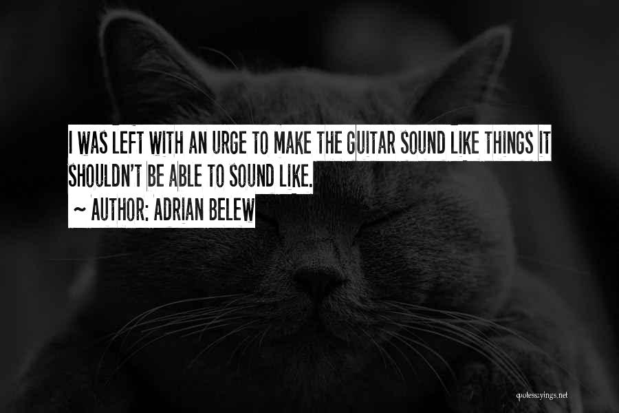 Adrian Belew Quotes: I Was Left With An Urge To Make The Guitar Sound Like Things It Shouldn't Be Able To Sound Like.