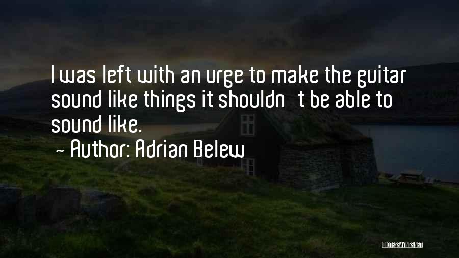 Adrian Belew Quotes: I Was Left With An Urge To Make The Guitar Sound Like Things It Shouldn't Be Able To Sound Like.