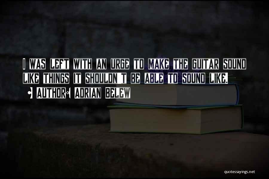 Adrian Belew Quotes: I Was Left With An Urge To Make The Guitar Sound Like Things It Shouldn't Be Able To Sound Like.