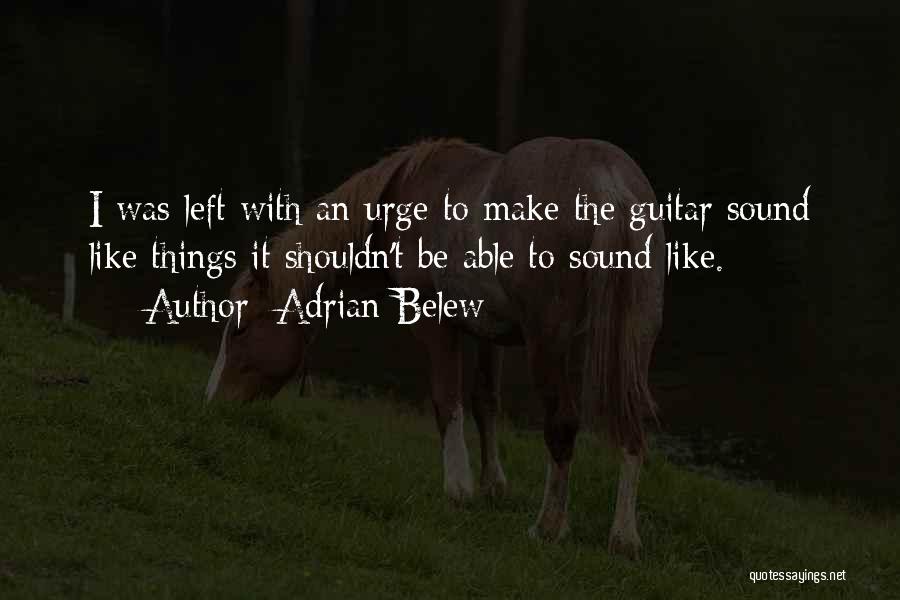 Adrian Belew Quotes: I Was Left With An Urge To Make The Guitar Sound Like Things It Shouldn't Be Able To Sound Like.