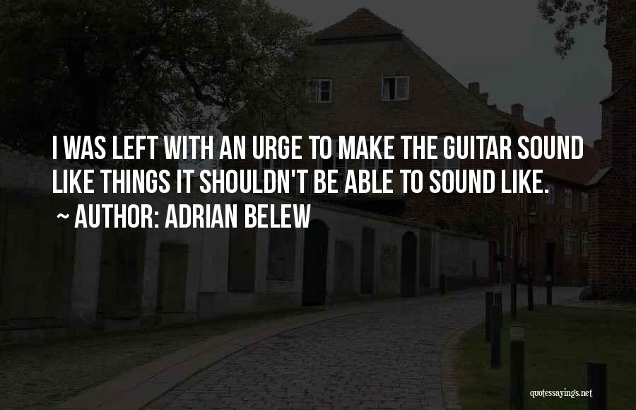 Adrian Belew Quotes: I Was Left With An Urge To Make The Guitar Sound Like Things It Shouldn't Be Able To Sound Like.