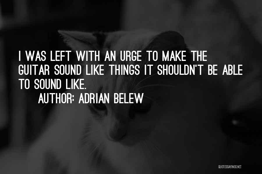 Adrian Belew Quotes: I Was Left With An Urge To Make The Guitar Sound Like Things It Shouldn't Be Able To Sound Like.