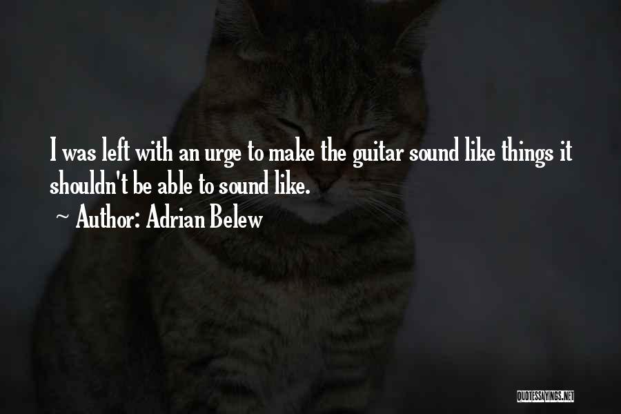 Adrian Belew Quotes: I Was Left With An Urge To Make The Guitar Sound Like Things It Shouldn't Be Able To Sound Like.