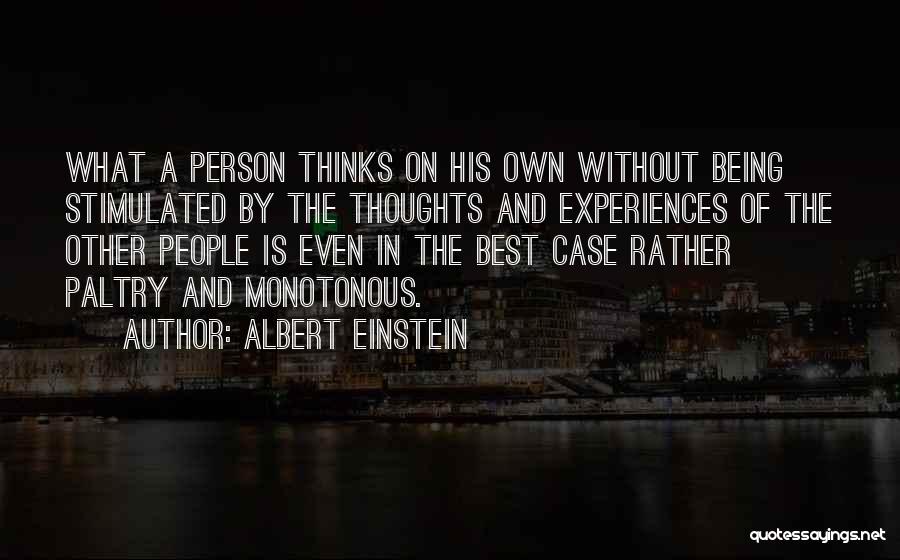 Albert Einstein Quotes: What A Person Thinks On His Own Without Being Stimulated By The Thoughts And Experiences Of The Other People Is