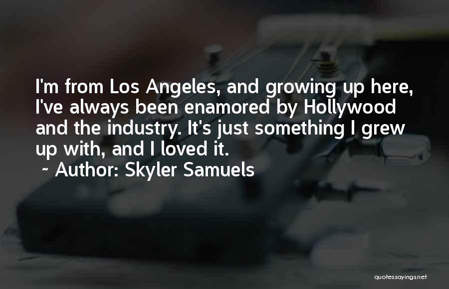 Skyler Samuels Quotes: I'm From Los Angeles, And Growing Up Here, I've Always Been Enamored By Hollywood And The Industry. It's Just Something