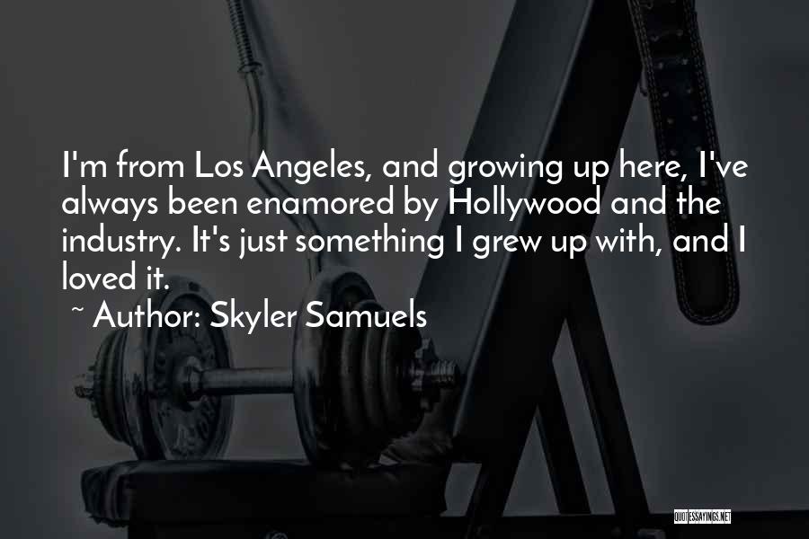 Skyler Samuels Quotes: I'm From Los Angeles, And Growing Up Here, I've Always Been Enamored By Hollywood And The Industry. It's Just Something