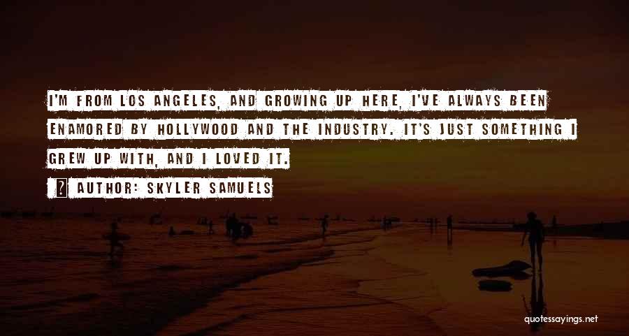 Skyler Samuels Quotes: I'm From Los Angeles, And Growing Up Here, I've Always Been Enamored By Hollywood And The Industry. It's Just Something