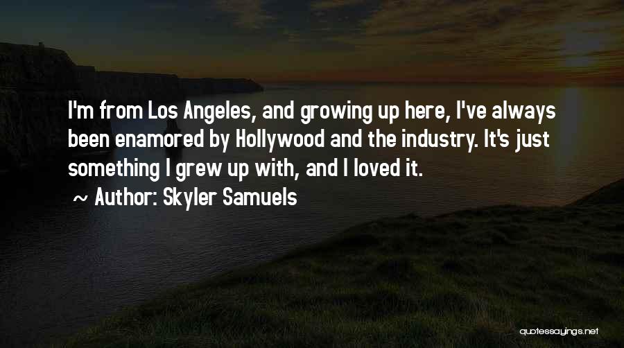 Skyler Samuels Quotes: I'm From Los Angeles, And Growing Up Here, I've Always Been Enamored By Hollywood And The Industry. It's Just Something