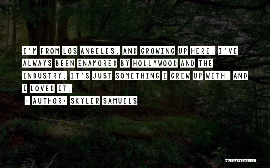 Skyler Samuels Quotes: I'm From Los Angeles, And Growing Up Here, I've Always Been Enamored By Hollywood And The Industry. It's Just Something