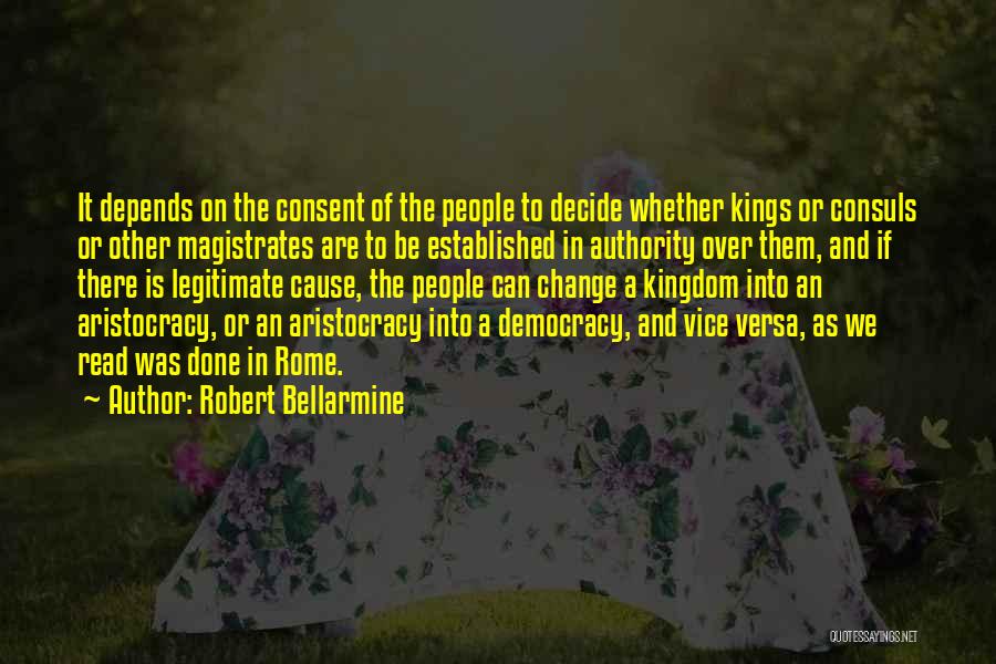 Robert Bellarmine Quotes: It Depends On The Consent Of The People To Decide Whether Kings Or Consuls Or Other Magistrates Are To Be
