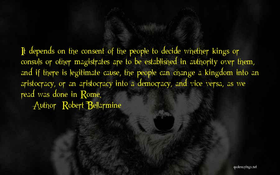 Robert Bellarmine Quotes: It Depends On The Consent Of The People To Decide Whether Kings Or Consuls Or Other Magistrates Are To Be