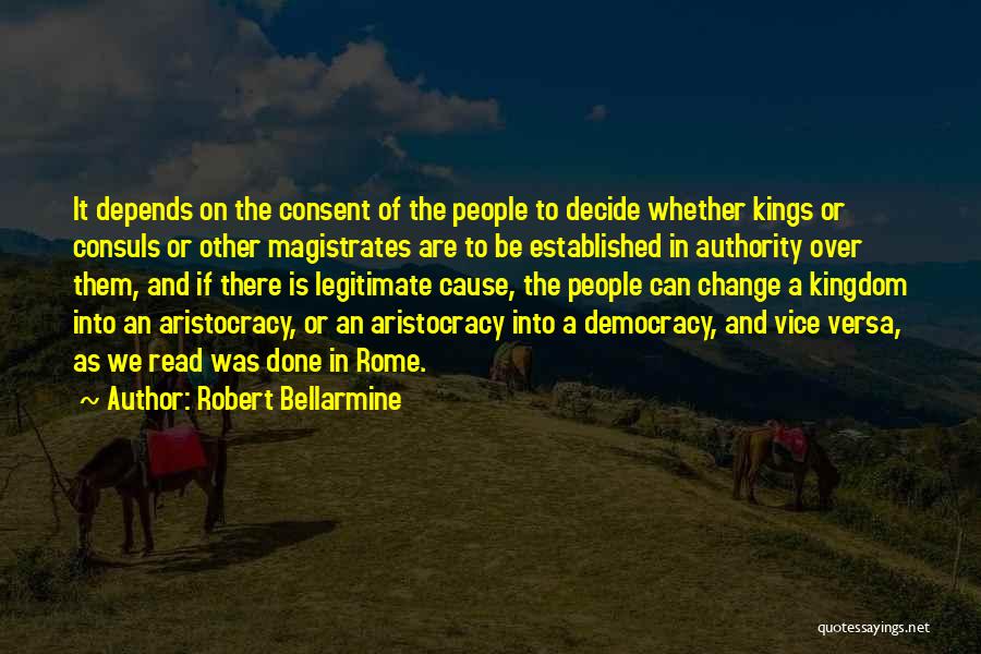 Robert Bellarmine Quotes: It Depends On The Consent Of The People To Decide Whether Kings Or Consuls Or Other Magistrates Are To Be