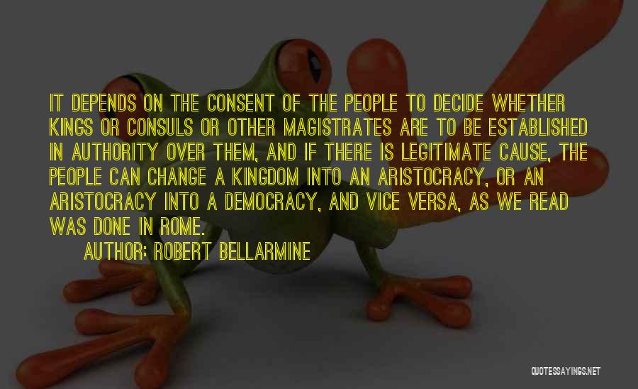 Robert Bellarmine Quotes: It Depends On The Consent Of The People To Decide Whether Kings Or Consuls Or Other Magistrates Are To Be