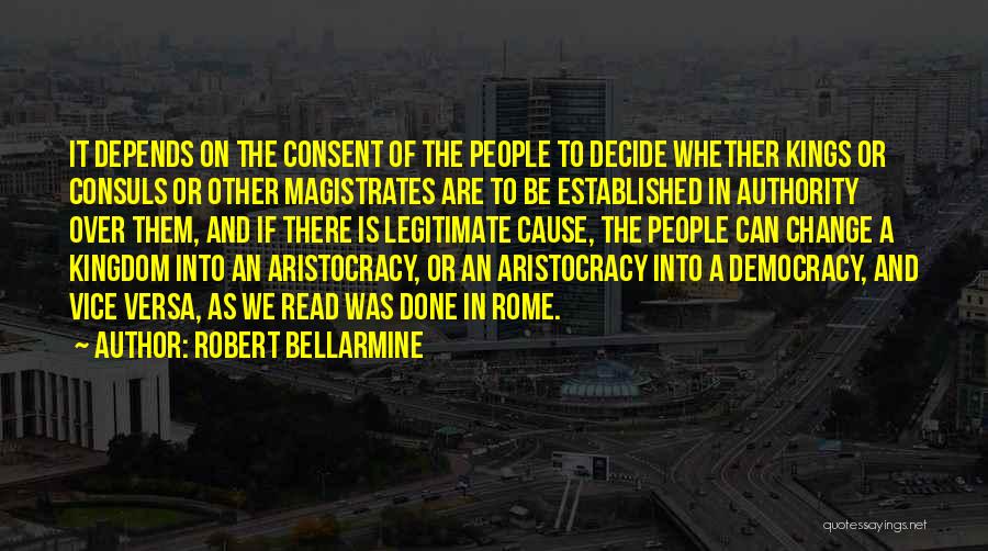 Robert Bellarmine Quotes: It Depends On The Consent Of The People To Decide Whether Kings Or Consuls Or Other Magistrates Are To Be