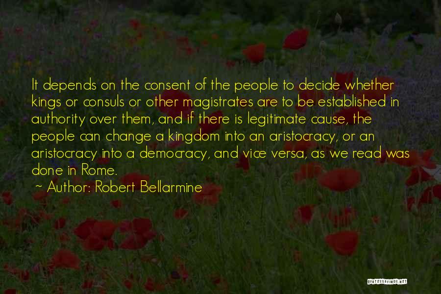 Robert Bellarmine Quotes: It Depends On The Consent Of The People To Decide Whether Kings Or Consuls Or Other Magistrates Are To Be