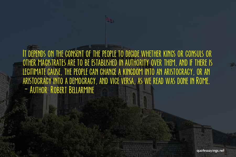 Robert Bellarmine Quotes: It Depends On The Consent Of The People To Decide Whether Kings Or Consuls Or Other Magistrates Are To Be
