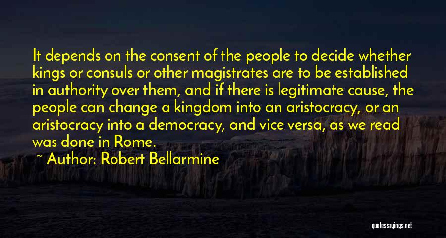 Robert Bellarmine Quotes: It Depends On The Consent Of The People To Decide Whether Kings Or Consuls Or Other Magistrates Are To Be