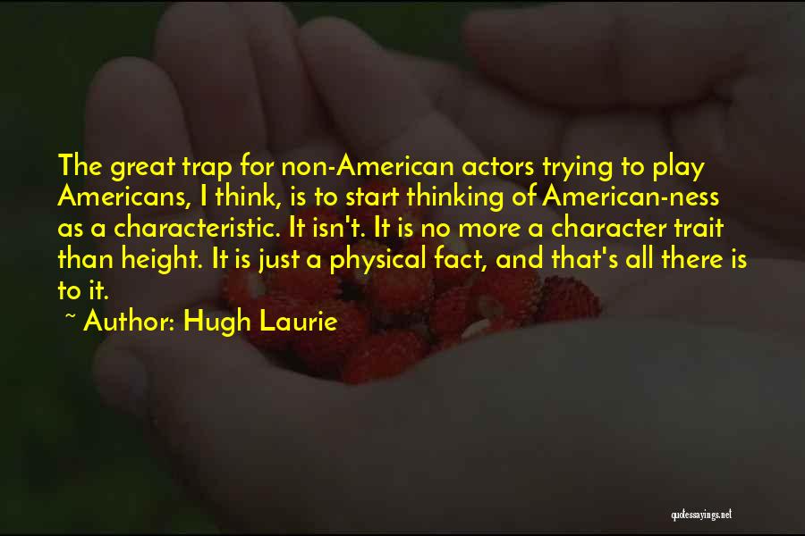 Hugh Laurie Quotes: The Great Trap For Non-american Actors Trying To Play Americans, I Think, Is To Start Thinking Of American-ness As A