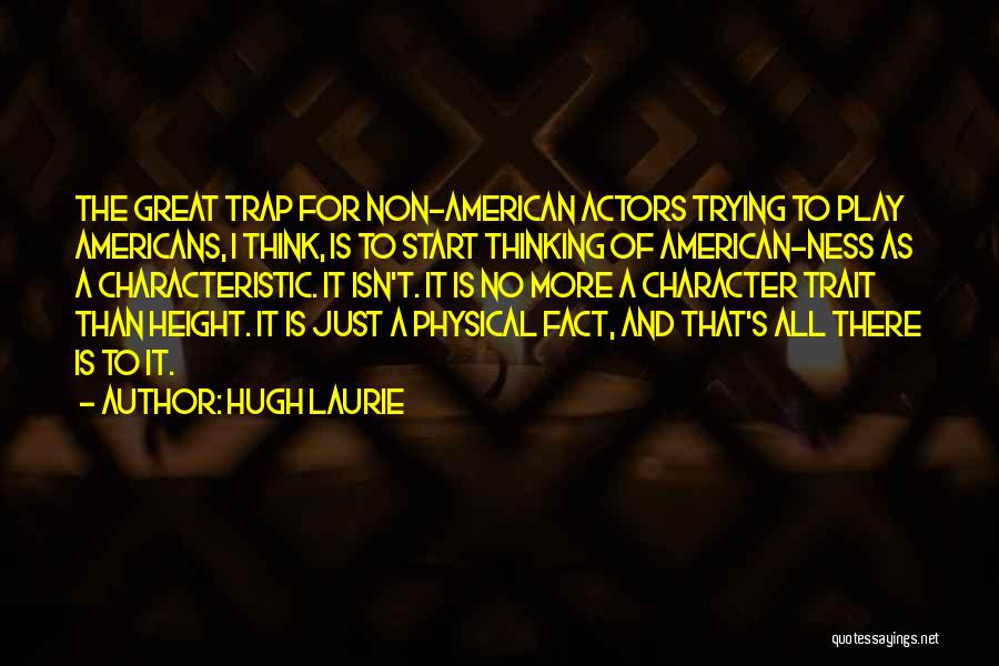 Hugh Laurie Quotes: The Great Trap For Non-american Actors Trying To Play Americans, I Think, Is To Start Thinking Of American-ness As A