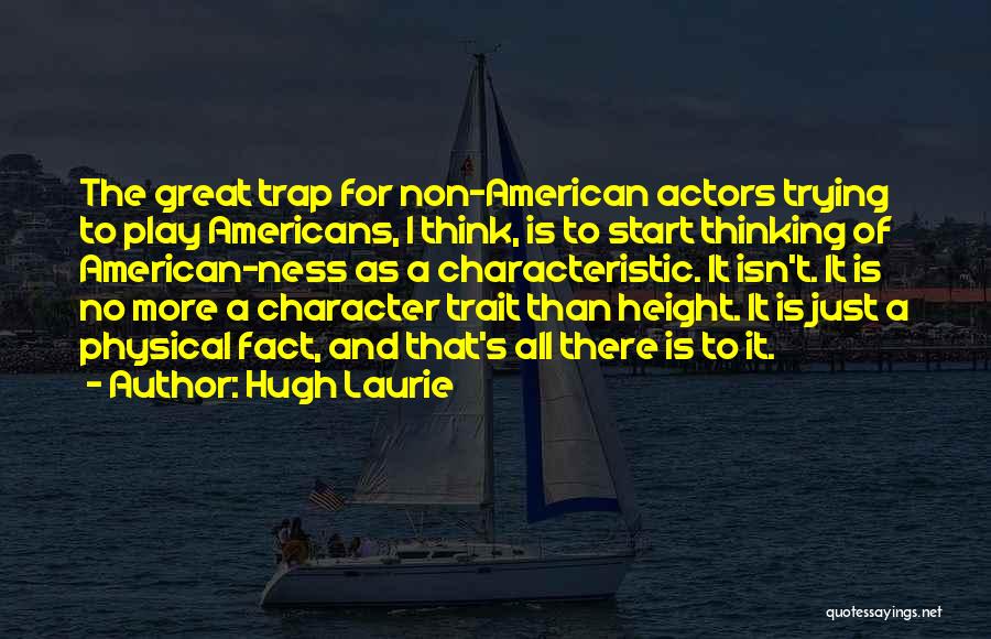 Hugh Laurie Quotes: The Great Trap For Non-american Actors Trying To Play Americans, I Think, Is To Start Thinking Of American-ness As A