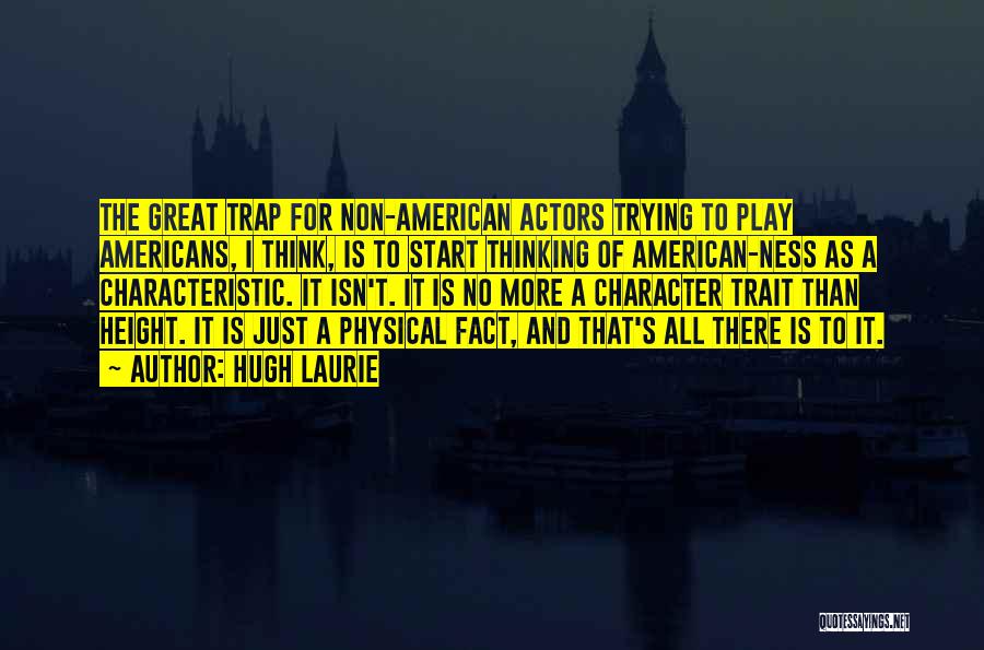 Hugh Laurie Quotes: The Great Trap For Non-american Actors Trying To Play Americans, I Think, Is To Start Thinking Of American-ness As A