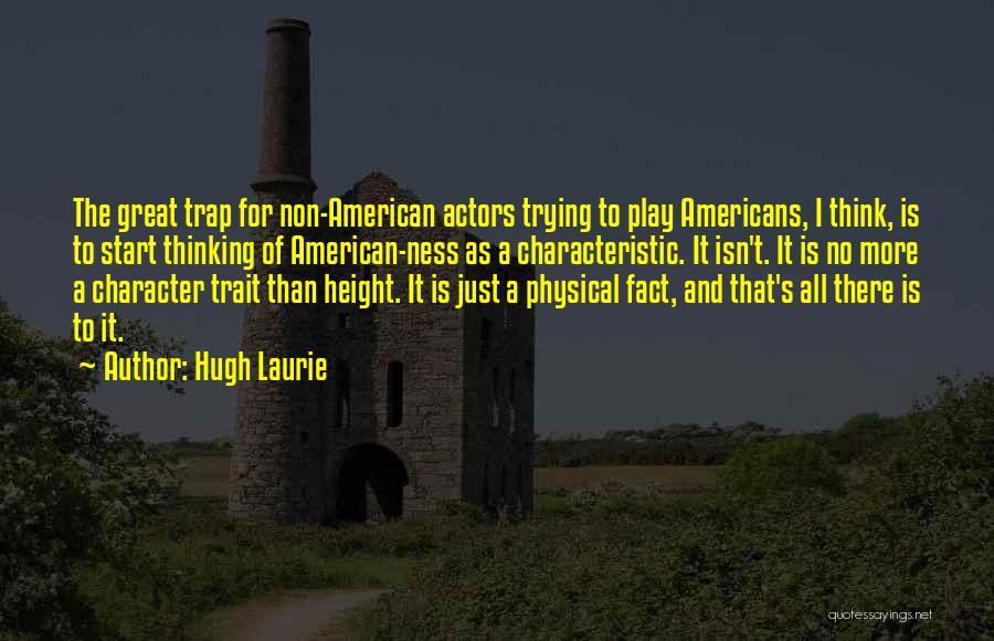 Hugh Laurie Quotes: The Great Trap For Non-american Actors Trying To Play Americans, I Think, Is To Start Thinking Of American-ness As A