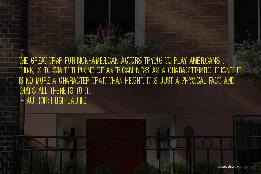 Hugh Laurie Quotes: The Great Trap For Non-american Actors Trying To Play Americans, I Think, Is To Start Thinking Of American-ness As A