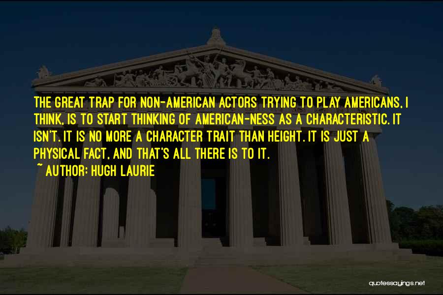 Hugh Laurie Quotes: The Great Trap For Non-american Actors Trying To Play Americans, I Think, Is To Start Thinking Of American-ness As A