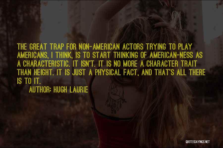 Hugh Laurie Quotes: The Great Trap For Non-american Actors Trying To Play Americans, I Think, Is To Start Thinking Of American-ness As A