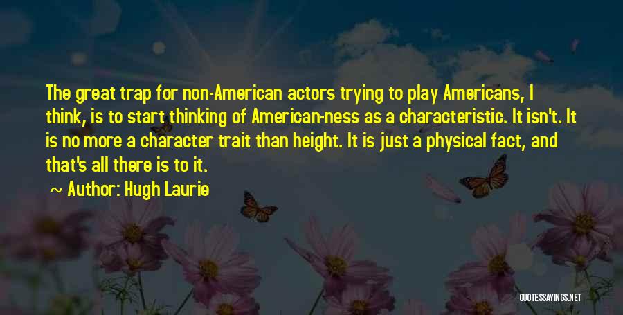 Hugh Laurie Quotes: The Great Trap For Non-american Actors Trying To Play Americans, I Think, Is To Start Thinking Of American-ness As A