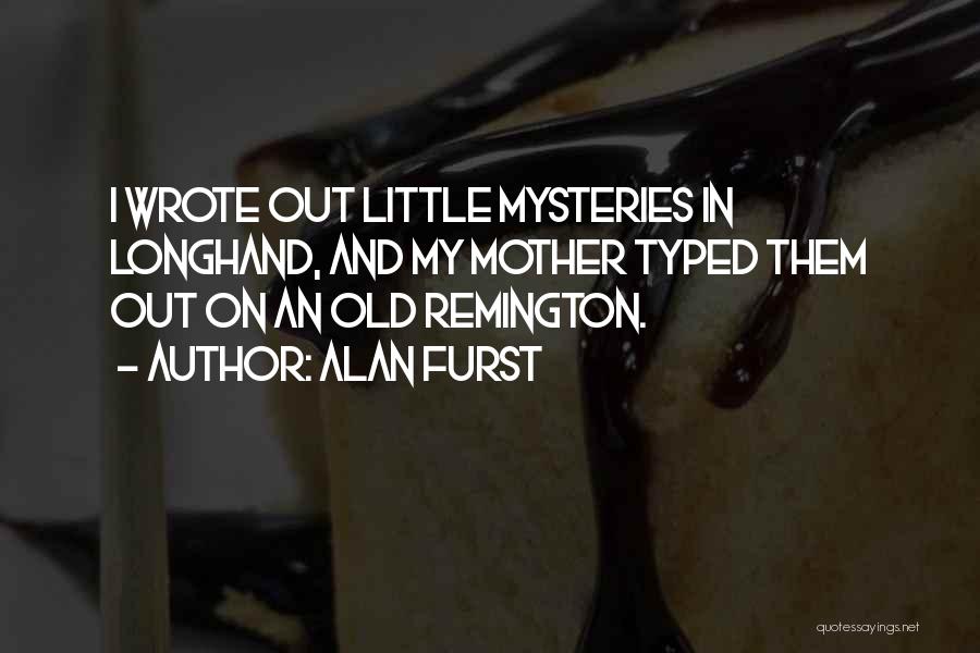 Alan Furst Quotes: I Wrote Out Little Mysteries In Longhand, And My Mother Typed Them Out On An Old Remington.