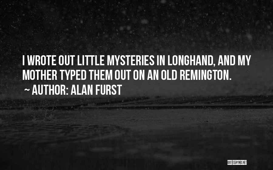 Alan Furst Quotes: I Wrote Out Little Mysteries In Longhand, And My Mother Typed Them Out On An Old Remington.