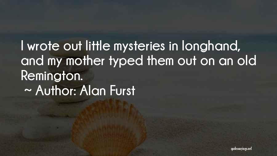 Alan Furst Quotes: I Wrote Out Little Mysteries In Longhand, And My Mother Typed Them Out On An Old Remington.