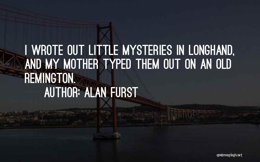 Alan Furst Quotes: I Wrote Out Little Mysteries In Longhand, And My Mother Typed Them Out On An Old Remington.