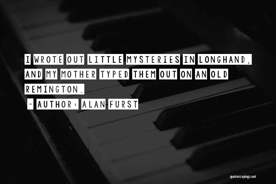 Alan Furst Quotes: I Wrote Out Little Mysteries In Longhand, And My Mother Typed Them Out On An Old Remington.