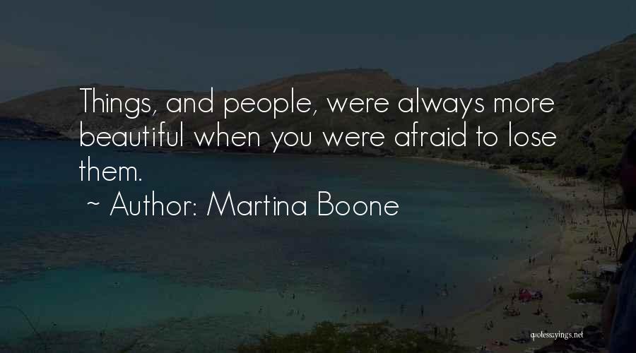Martina Boone Quotes: Things, And People, Were Always More Beautiful When You Were Afraid To Lose Them.