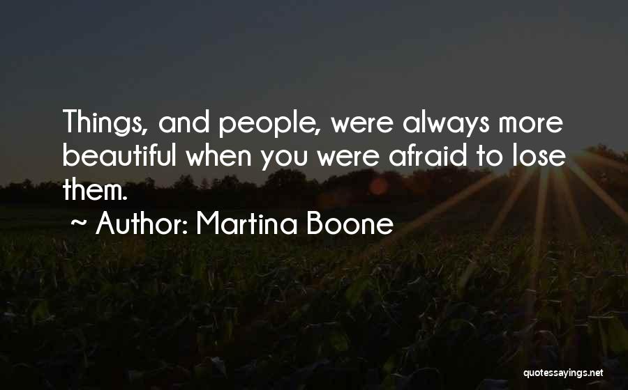 Martina Boone Quotes: Things, And People, Were Always More Beautiful When You Were Afraid To Lose Them.