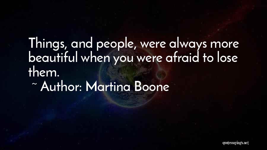 Martina Boone Quotes: Things, And People, Were Always More Beautiful When You Were Afraid To Lose Them.