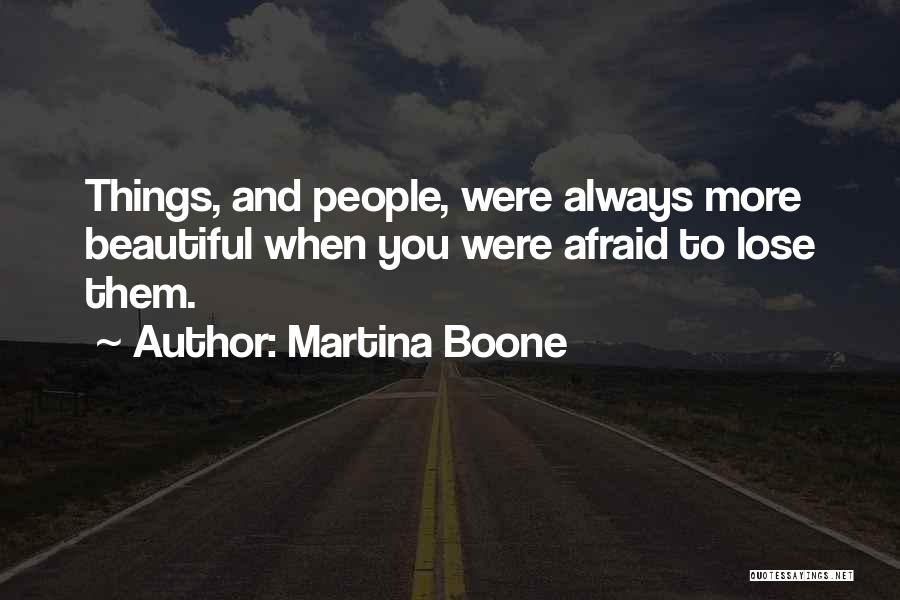 Martina Boone Quotes: Things, And People, Were Always More Beautiful When You Were Afraid To Lose Them.