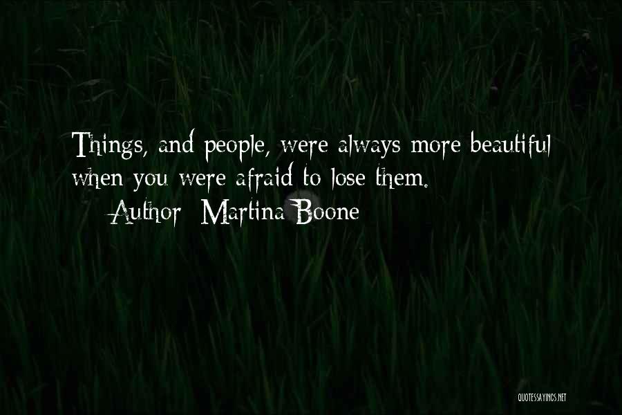 Martina Boone Quotes: Things, And People, Were Always More Beautiful When You Were Afraid To Lose Them.