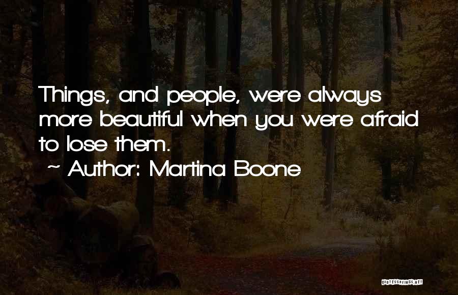 Martina Boone Quotes: Things, And People, Were Always More Beautiful When You Were Afraid To Lose Them.